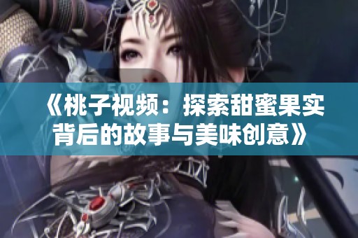 《桃子視頻：探索甜蜜果實背后的故事與美味創(chuàng)意》