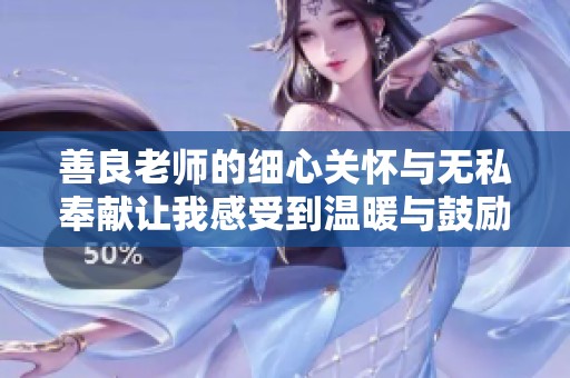 善良老師的細(xì)心關(guān)懷與無(wú)私奉獻(xiàn)讓我感受到溫暖與鼓勵(lì)