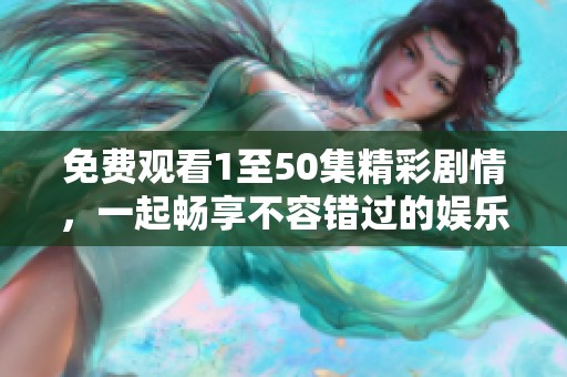 免費觀看1至50集精彩劇情，一起暢享不容錯過的娛樂盛宴