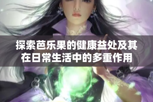 探索芭樂果的健康益處及其在日常生活中的多重作用