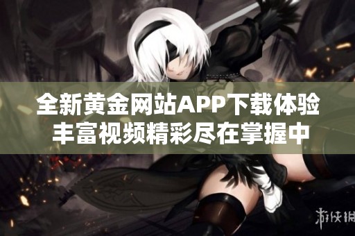 全新黃金網(wǎng)站APP下載體驗(yàn) 豐富視頻精彩盡在掌握中