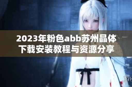 2023年粉色abb蘇州晶體下載安裝教程與資源分享