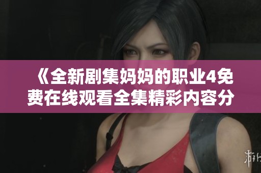 《全新劇集媽媽的職業(yè)4免費在線觀看全集精彩內(nèi)容分享》