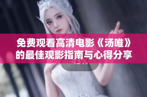 免費觀看高清電影《湯唯》的最佳觀影指南與心得分享