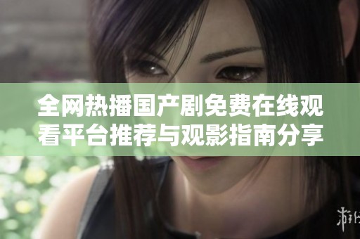 全網(wǎng)熱播國(guó)產(chǎn)劇免費(fèi)在線觀看平臺(tái)推薦與觀影指南分享