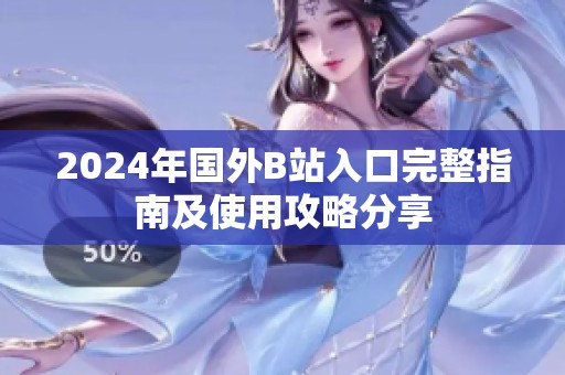 2024年國外B站入口完整指南及使用攻略分享