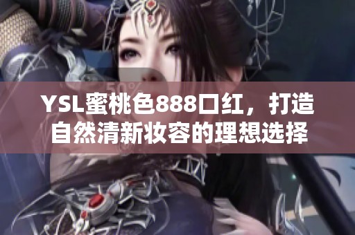 YSL蜜桃色888口紅，打造自然清新妝容的理想選擇