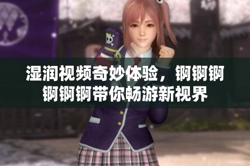 濕潤視頻奇妙體驗，錒錒錒錒錒錒帶你暢游新視界