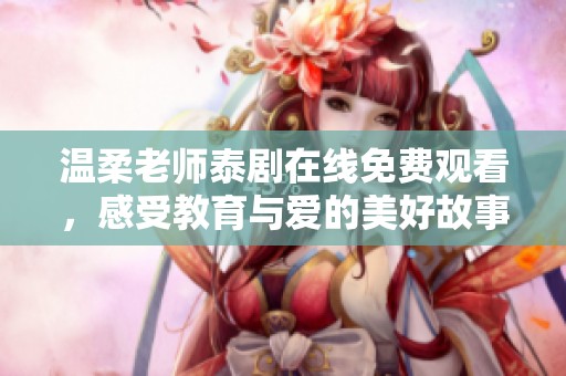 溫柔老師泰劇在線免費觀看，感受教育與愛的美好故事