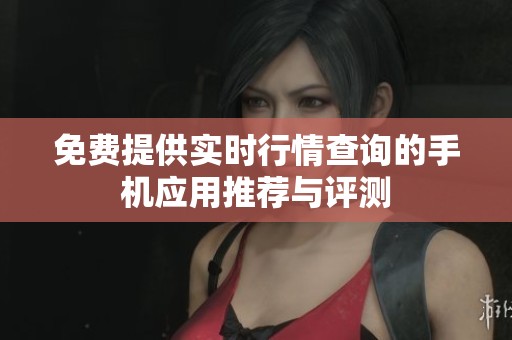 免費(fèi)提供實(shí)時行情查詢的手機(jī)應(yīng)用推薦與評測