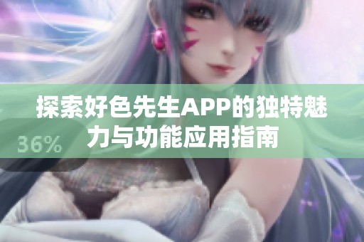 探索好色先生APP的獨(dú)特魅力與功能應(yīng)用指南 探索好色先生APP的獨(dú)特魅力與功能應(yīng)用指南
