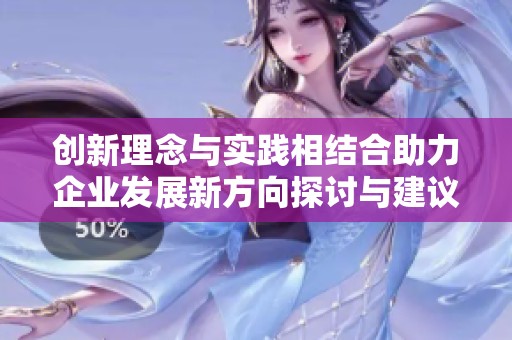 創(chuàng)新理念與實(shí)踐相結(jié)合助力企業(yè)發(fā)展新方向探討與建議
