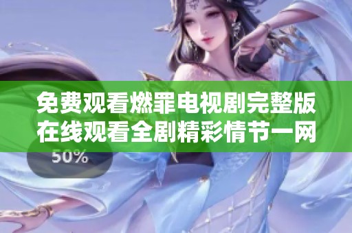 免費(fèi)觀看燃罪電視劇完整版在線觀看全劇精彩情節(jié)一網(wǎng)打盡