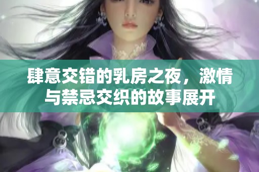 肆意交錯的乳房之夜，激情與禁忌交織的故事展開