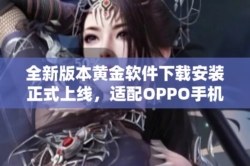 全新版本黃金軟件下載安裝正式上線，適配OPPO手機(jī)便捷體驗(yàn)