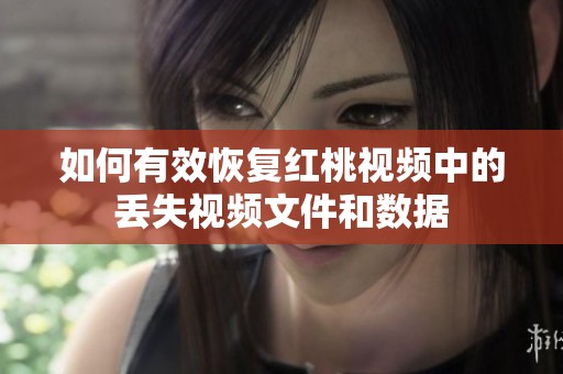 如何有效恢復紅桃視頻中的丟失視頻文件和數(shù)據(jù)
