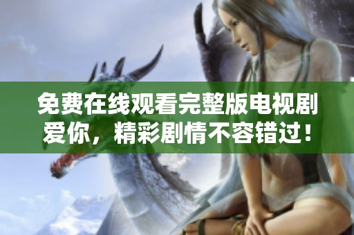 免費在線觀看完整版電視劇愛你，精彩劇情不容錯過！
