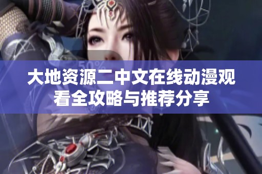 大地資源二中文在線動(dòng)漫觀看全攻略與推薦分享