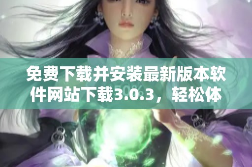 免費下載并安裝最新版本軟件網站下載3.0.3，輕松體驗新功能