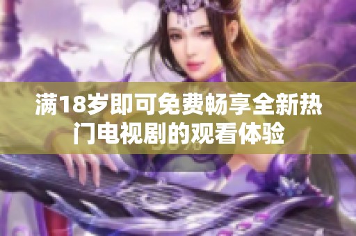 滿18歲即可免費暢享全新熱門電視劇的觀看體驗