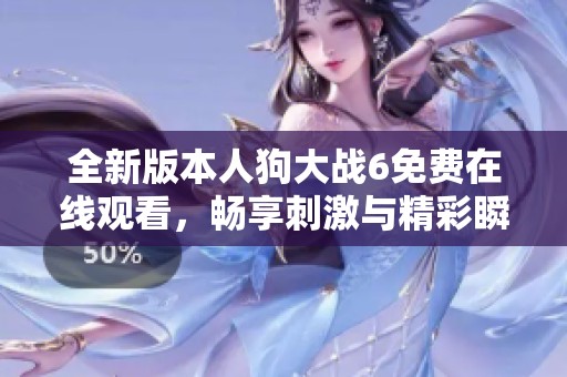 全新版本人狗大戰(zhàn)6免費在線觀看，暢享刺激與精彩瞬間