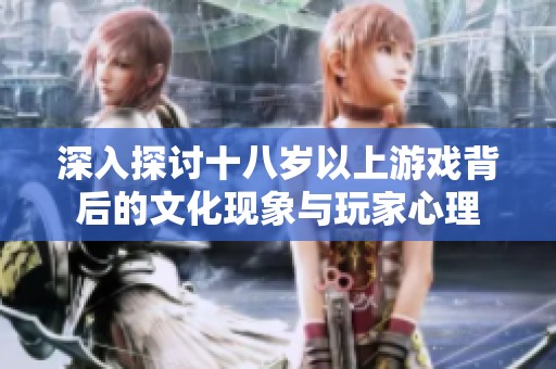 深入探討十八歲以上游戲背后的文化現(xiàn)象與玩家心理