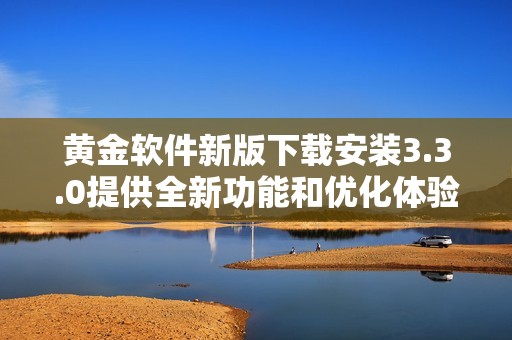 黃金軟件新版下載安裝3.3.0提供全新功能和優(yōu)化體驗(yàn)心得分享