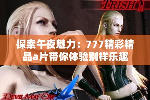 探索午夜魅力：777精彩精品a片帶你體驗別樣樂趣