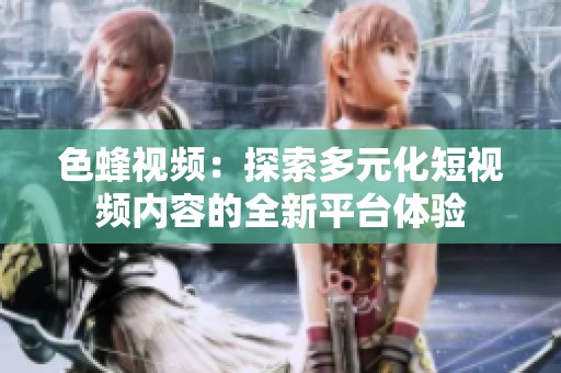 色蜂視頻：探索多元化短視頻內(nèi)容的全新平臺(tái)體驗(yàn)