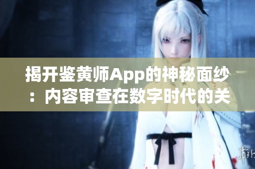 揭開鑒黃師App的神秘面紗：內(nèi)容審查在數(shù)字時代的關(guān)鍵角色