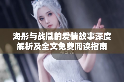 海彤與戰(zhàn)胤的愛情故事深度解析及全文免費(fèi)閱讀指南
