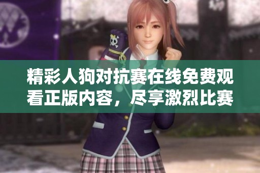 精彩人狗對抗賽在線免費觀看正版內容，盡享激烈比賽樂趣！