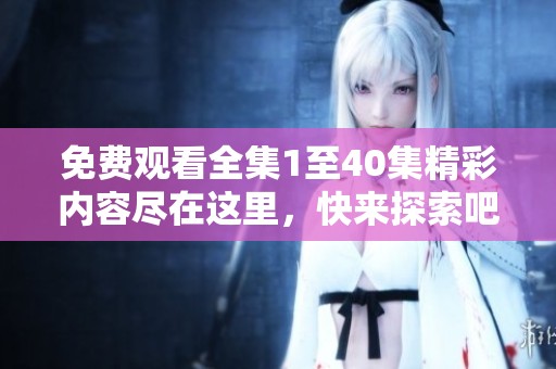 免費(fèi)觀看全集1至40集精彩內(nèi)容盡在這里，快來探索吧！
