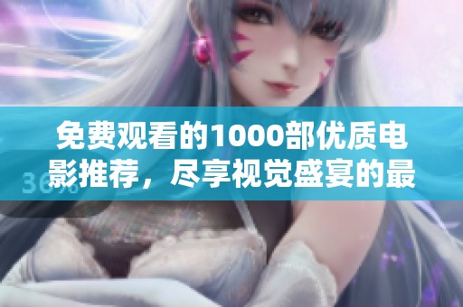免費(fèi)觀看的1000部?jī)?yōu)質(zhì)電影推薦，盡享視覺盛宴的最佳選擇