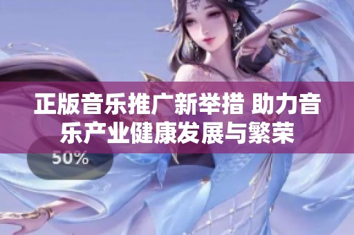 正版音樂推廣新舉措 助力音樂產(chǎn)業(yè)健康發(fā)展與繁榮