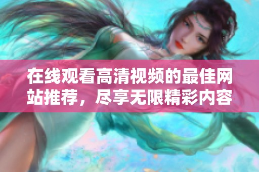 在線觀看高清視頻的最佳網(wǎng)站推薦，盡享無限精彩內(nèi)容體驗(yàn)