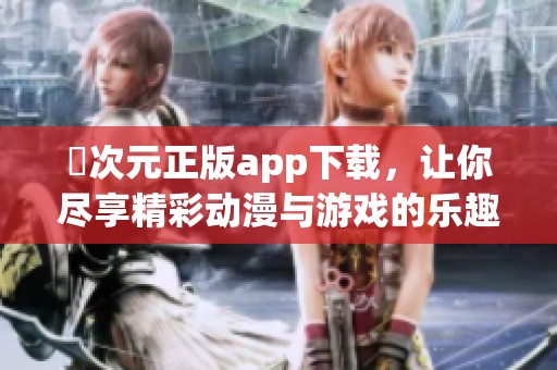 囧次元正版app下載，讓你盡享精彩動(dòng)漫與游戲的樂趣！