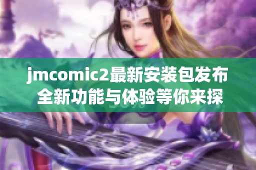 jmcomic2最新安裝包發(fā)布 全新功能與體驗(yàn)等你來探索