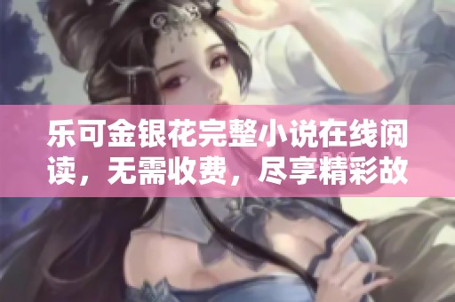 樂可金銀花完整小說在線閱讀，無需收費，盡享精彩故事體驗