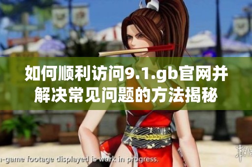 如何順利訪問9.1.gb官網(wǎng)并解決常見問題的方法揭秘