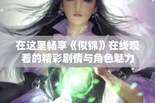 在這里暢享《似錦》在線觀看的精彩劇情與角色魅力