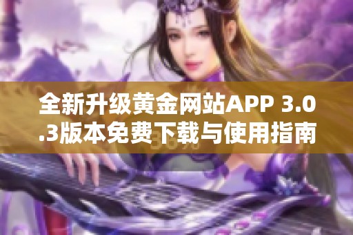 全新升級黃金網(wǎng)站APP 3.0.3版本免費(fèi)下載與使用指南