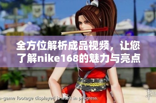 全方位解析成品視頻，讓您了解nike168的魅力與亮點