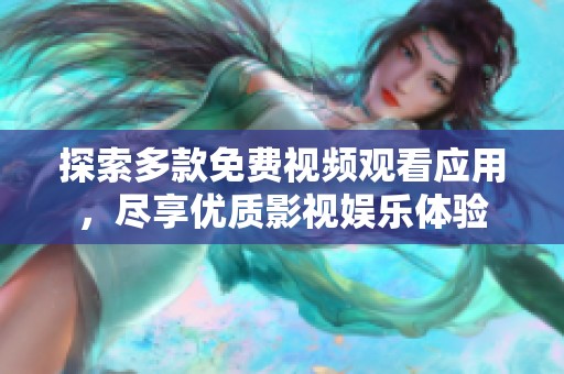 探索多款免費(fèi)視頻觀看應(yīng)用，盡享優(yōu)質(zhì)影視娛樂體驗(yàn)