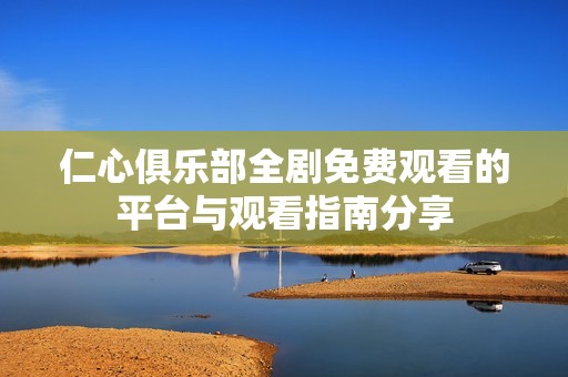 仁心俱樂部全劇免費(fèi)觀看的平臺(tái)與觀看指南分享