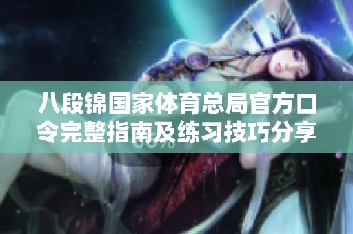 八段錦國家體育總局官方口令完整指南及練習(xí)技巧分享