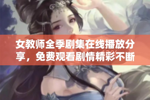 女教師全季劇集在線播放分享，免費(fèi)觀看劇情精彩不斷展現(xiàn)