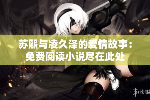 蘇熙與凌久澤的愛情故事：免費閱讀小說盡在此處