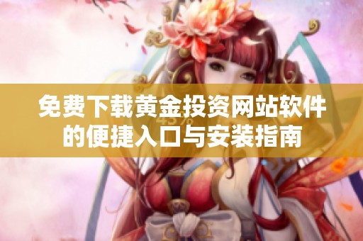 免費(fèi)下載黃金投資網(wǎng)站軟件的便捷入口與安裝指南