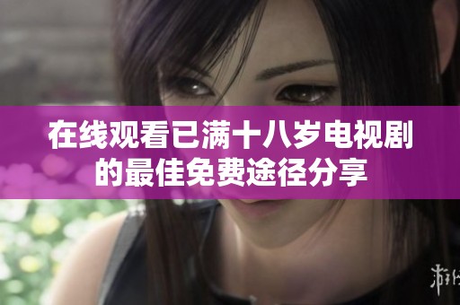 在線觀看已滿十八歲電視劇的最佳免費途徑分享